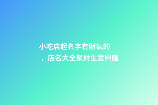 小吃店起名字有財氣的，店名大全聚財生意興隆-第1張-店鋪起名-玄機派